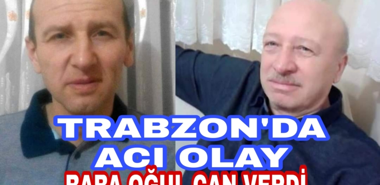 Trabzon’da Acı Olay Baba oğul Can verdi