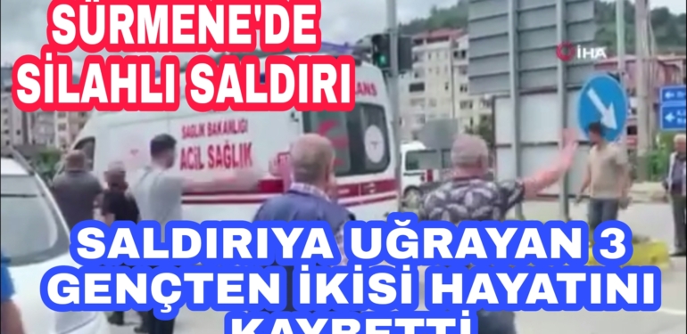 Silahlı Saldırıda Araklı’lı gençler Hayatını kaybetti
