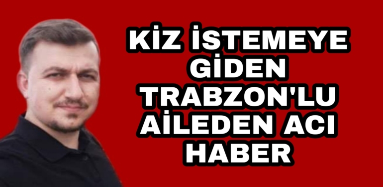 Trabzon’lu Ailenin Kız İsteme Dönüşü Acı Bitti