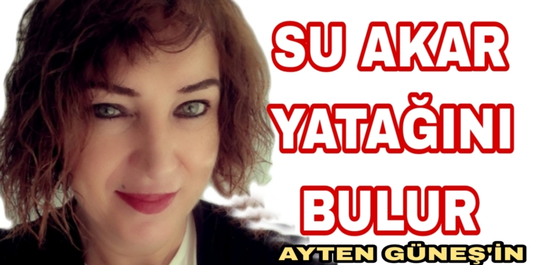 Ayten Güneş’in Kaleminden Su Akar Yatağını Bulur