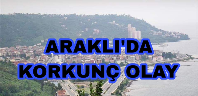 Araklı’da Korkunç Olay