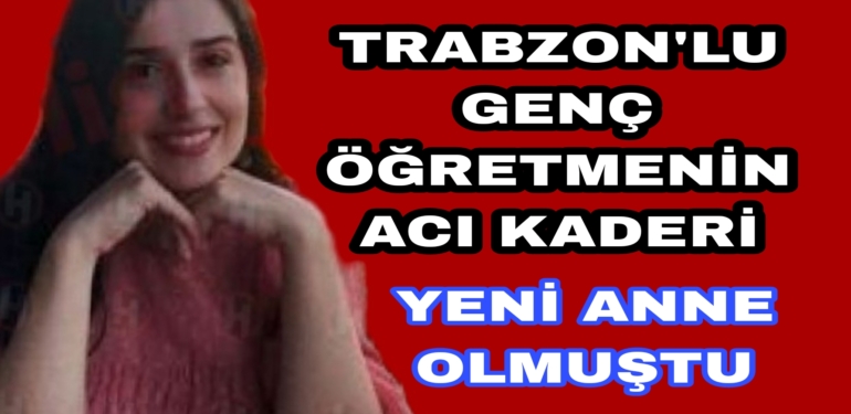Trabzon’lu Genç Öğretmenin acı kaderi