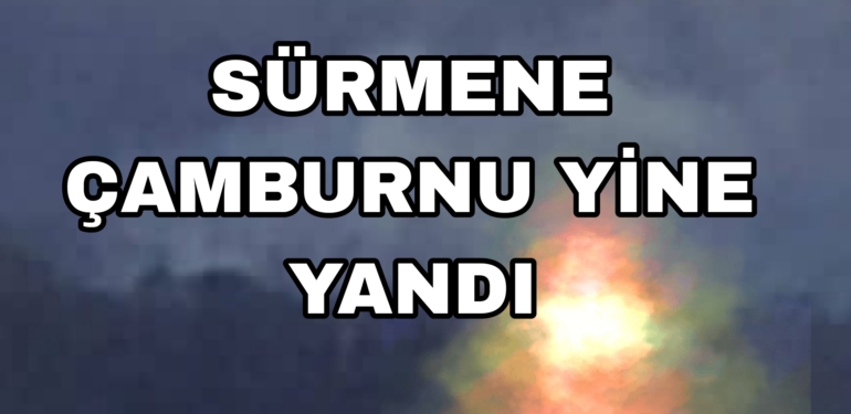 Sürmene Çamburnu Yine Yandı