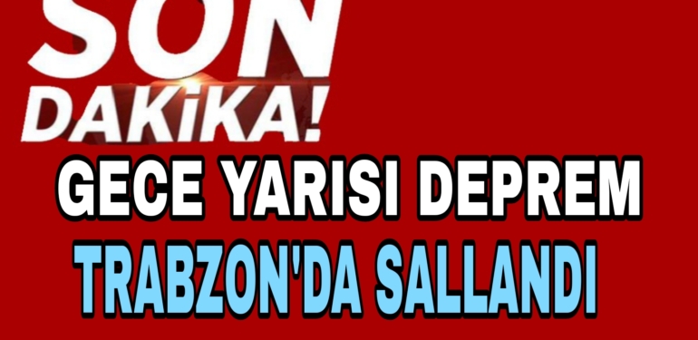 Gece Yarısı Deprem Trabzon’da Sallandı