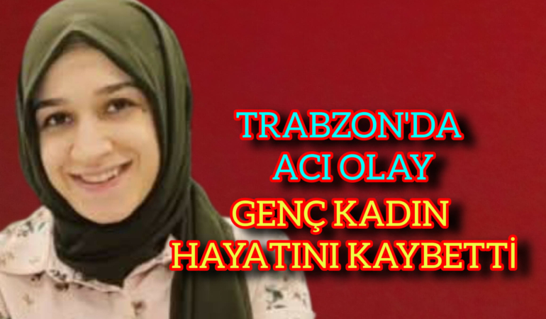 Trabzon’da Genç Kadın Hatını Kaybetti