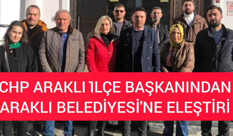 CHP Araklı İlçe Bakanı’ndan Araklı Belediyesi’ne Eleştiri
